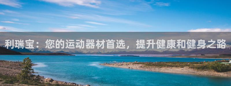 意昂体育3平台是正规平台吗安全吗:利瑞宝:您的运动器材首选,